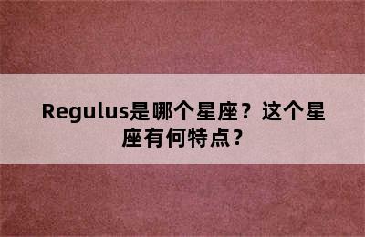 Regulus是哪个星座？这个星座有何特点？