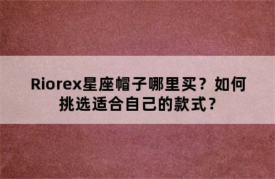 Riorex星座帽子哪里买？如何挑选适合自己的款式？