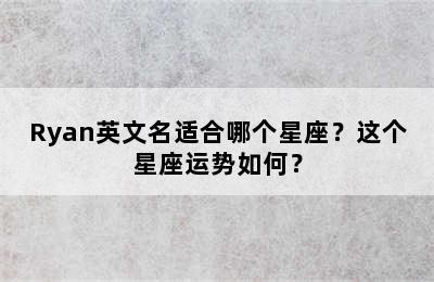 Ryan英文名适合哪个星座？这个星座运势如何？