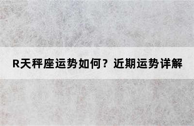 R天秤座运势如何？近期运势详解