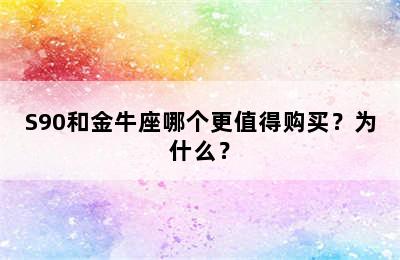 S90和金牛座哪个更值得购买？为什么？