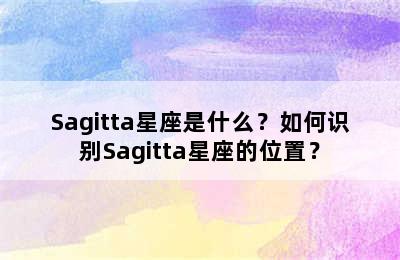 Sagitta星座是什么？如何识别Sagitta星座的位置？