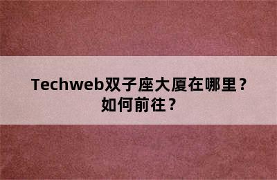 Techweb双子座大厦在哪里？如何前往？