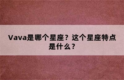Vava是哪个星座？这个星座特点是什么？