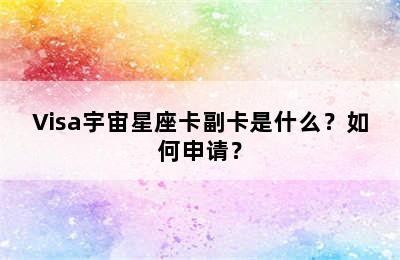 Visa宇宙星座卡副卡是什么？如何申请？