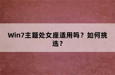 Win7主题处女座适用吗？如何挑选？