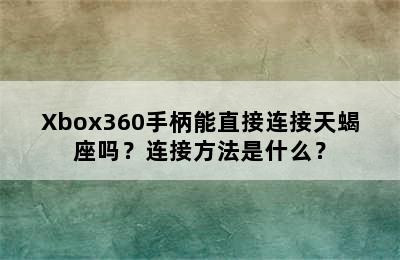 Xbox360手柄能直接连接天蝎座吗？连接方法是什么？