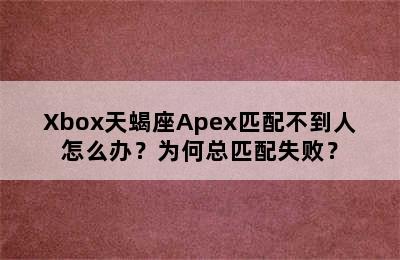 Xbox天蝎座Apex匹配不到人怎么办？为何总匹配失败？