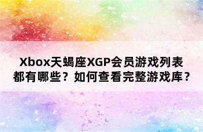 Xbox天蝎座XGP会员游戏列表都有哪些？如何查看完整游戏库？