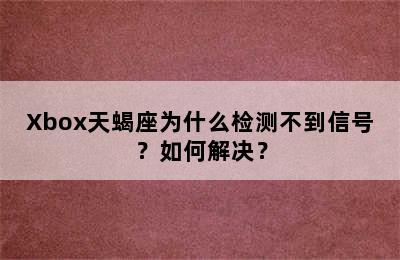 Xbox天蝎座为什么检测不到信号？如何解决？
