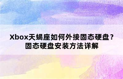 Xbox天蝎座如何外接固态硬盘？固态硬盘安装方法详解