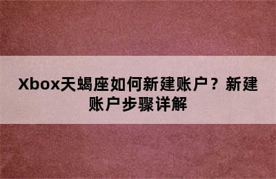 Xbox天蝎座如何新建账户？新建账户步骤详解