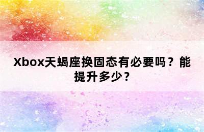 Xbox天蝎座换固态有必要吗？能提升多少？