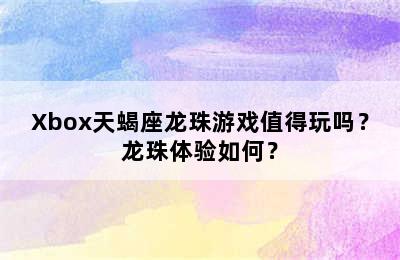 Xbox天蝎座龙珠游戏值得玩吗？龙珠体验如何？