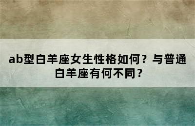ab型白羊座女生性格如何？与普通白羊座有何不同？