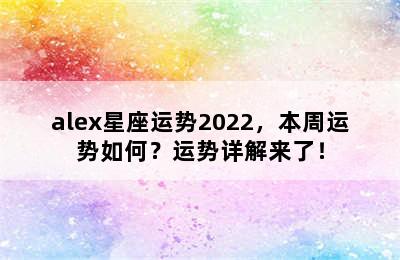 alex星座运势2022，本周运势如何？运势详解来了！
