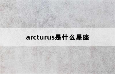 arcturus是什么星座