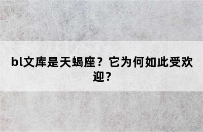 bl文库是天蝎座？它为何如此受欢迎？