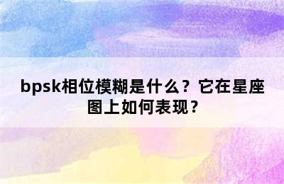 bpsk相位模糊是什么？它在星座图上如何表现？