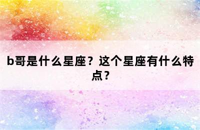b哥是什么星座？这个星座有什么特点？