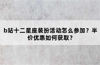 b站十二星座装扮活动怎么参加？半价优惠如何获取？
