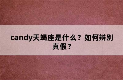 candy天蝎座是什么？如何辨别真假？