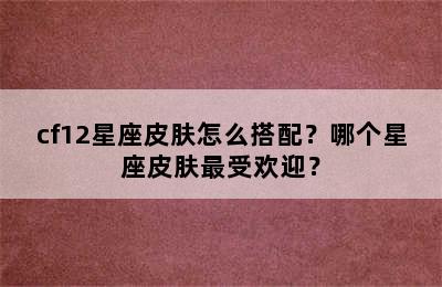 cf12星座皮肤怎么搭配？哪个星座皮肤最受欢迎？