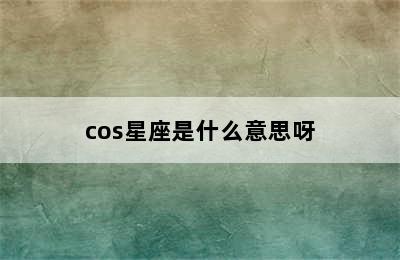 cos星座是什么意思呀