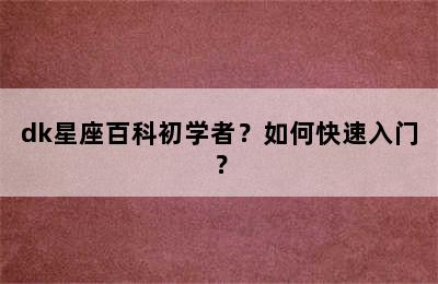 dk星座百科初学者？如何快速入门？