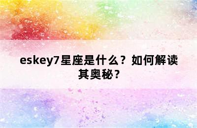 eskey7星座是什么？如何解读其奥秘？