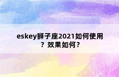 eskey狮子座2021如何使用？效果如何？