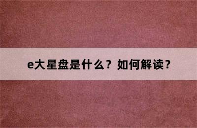 e大星盘是什么？如何解读？