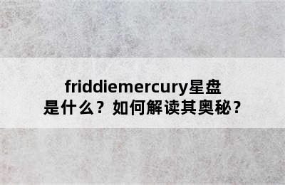 friddiemercury星盘是什么？如何解读其奥秘？