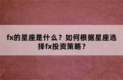 fx的星座是什么？如何根据星座选择fx投资策略？