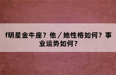 f明星金牛座？他／她性格如何？事业运势如何？