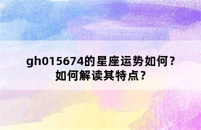 gh015674的星座运势如何？如何解读其特点？