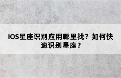 iOS星座识别应用哪里找？如何快速识别星座？