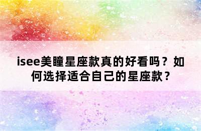 isee美瞳星座款真的好看吗？如何选择适合自己的星座款？