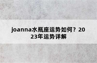 joanna水瓶座运势如何？2023年运势详解