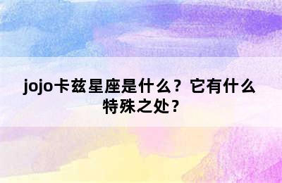 jojo卡兹星座是什么？它有什么特殊之处？