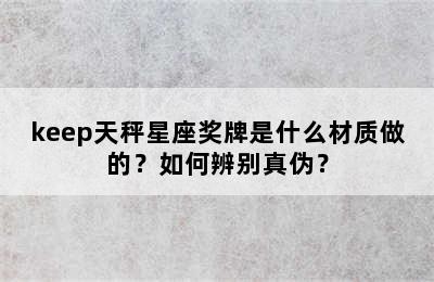 keep天秤星座奖牌是什么材质做的？如何辨别真伪？