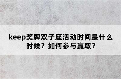 keep奖牌双子座活动时间是什么时候？如何参与赢取？