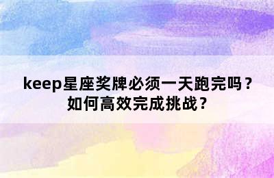 keep星座奖牌必须一天跑完吗？如何高效完成挑战？