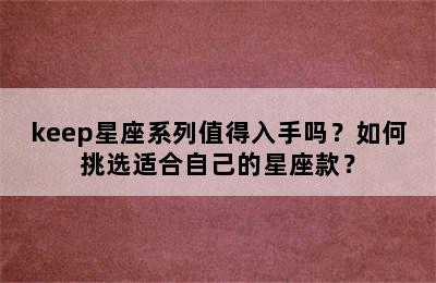 keep星座系列值得入手吗？如何挑选适合自己的星座款？