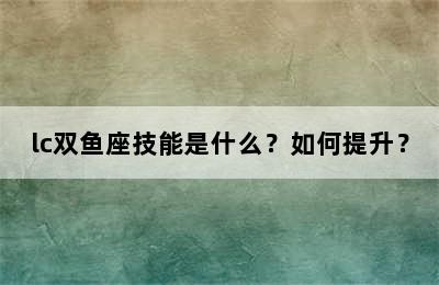 lc双鱼座技能是什么？如何提升？