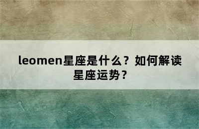leomen星座是什么？如何解读星座运势？