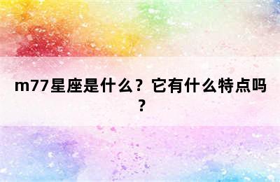 m77星座是什么？它有什么特点吗？