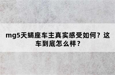 mg5天蝎座车主真实感受如何？这车到底怎么样？
