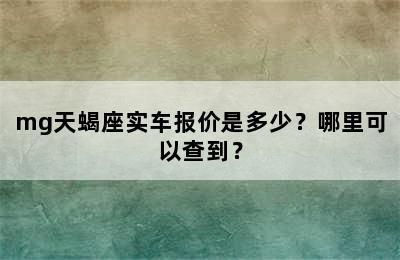 mg天蝎座实车报价是多少？哪里可以查到？