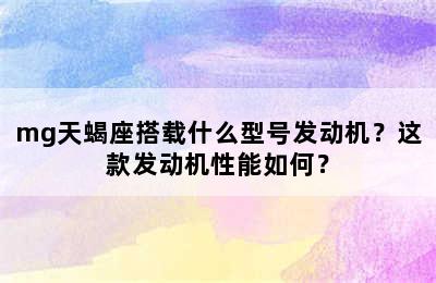 mg天蝎座搭载什么型号发动机？这款发动机性能如何？